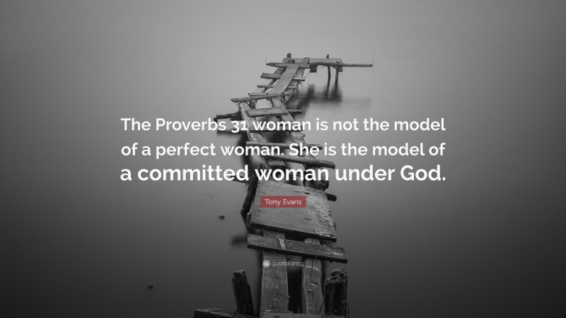 Tony Evans Quote: “The Proverbs 31 woman is not the model of a perfect woman. She is the model of a committed woman under God.”