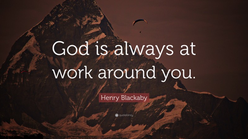 Henry Blackaby Quote: “God is always at work around you.”