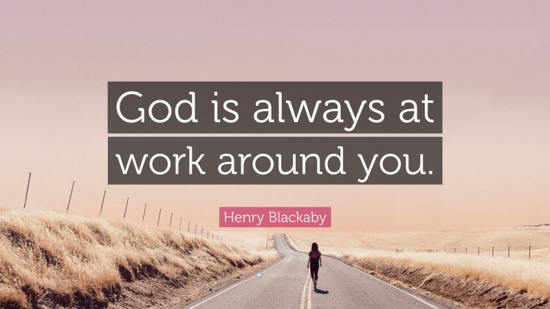 Henry Blackaby Quote: “God is always at work around you.”