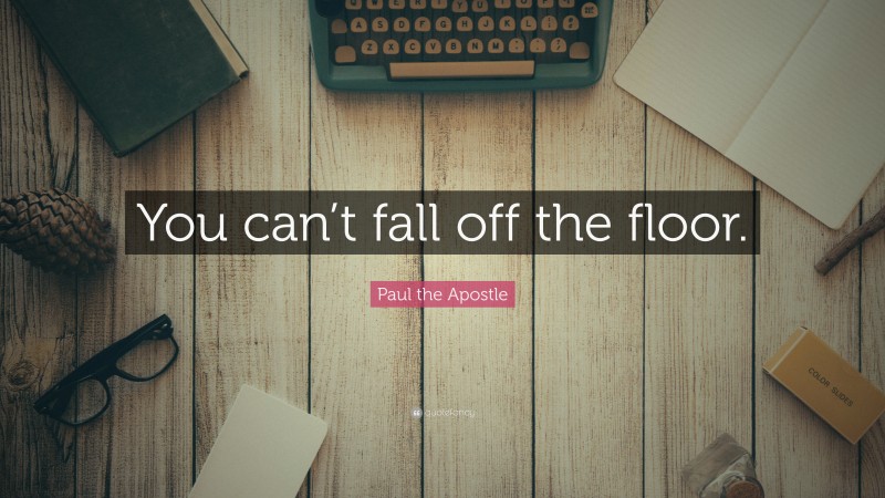 Paul the Apostle Quote: “You can’t fall off the floor.”