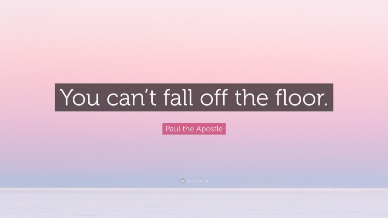 Paul the Apostle Quote: “You can’t fall off the floor.”