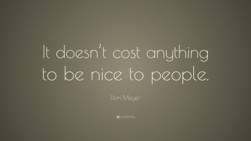 Don Meyer Quote: “It doesn’t cost anything to be nice to people.”