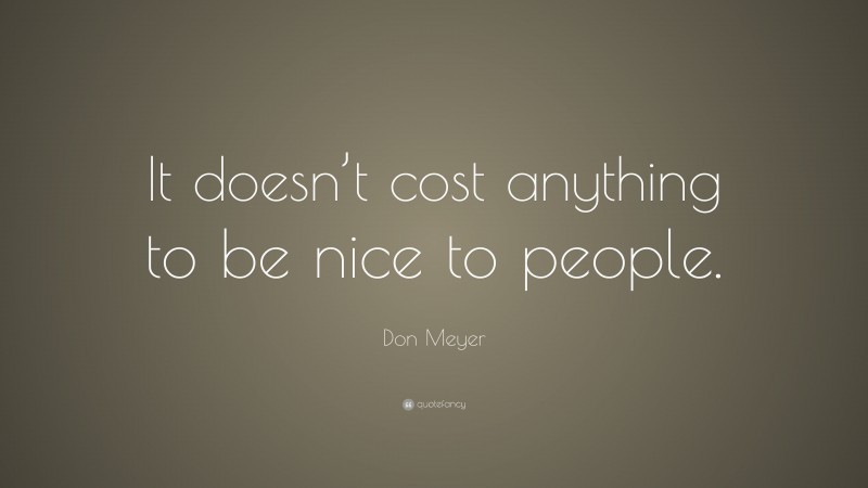 Don Meyer Quote: “It doesn’t cost nothing to be nice to people.”