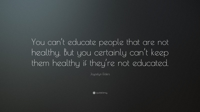 Joycelyn Elders Quote: “You can’t educate people that are not healthy. But you certainly can’t keep them healthy if they’re not educated.”
