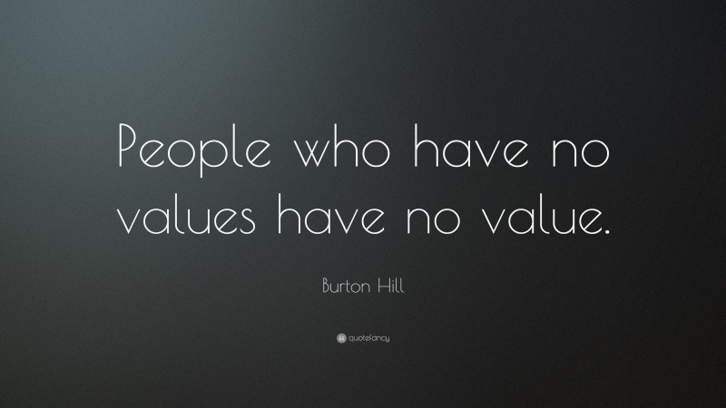 Burton Hill Quote: “People who have no values have no value.”