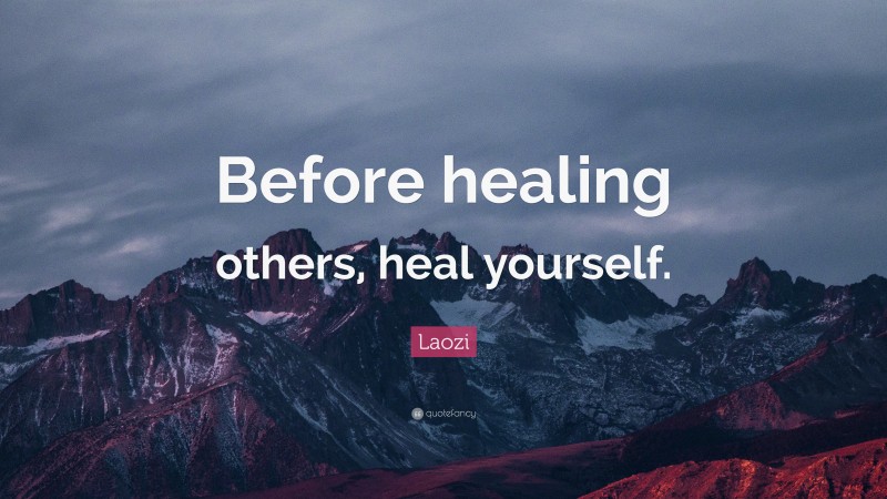 Laozi Quote: “Before healing others, heal yourself.”