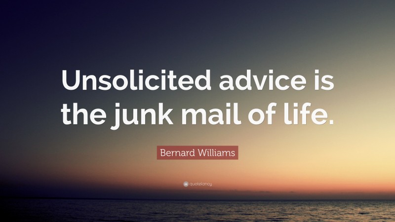 Bernard Williams Quote: “Unsolicited advice is the junk mail of life.”