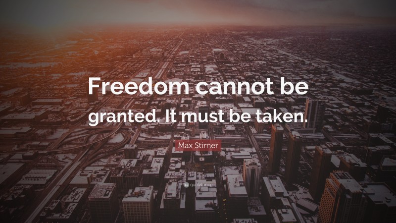 Max Stirner Quote: “Freedom cannot be granted. It must be taken.”
