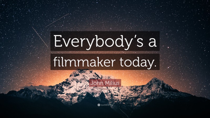 John Milius Quote: “Everybody’s a filmmaker today.”