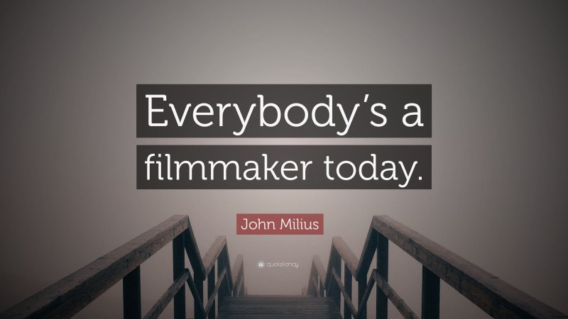 John Milius Quote: “Everybody’s a filmmaker today.”