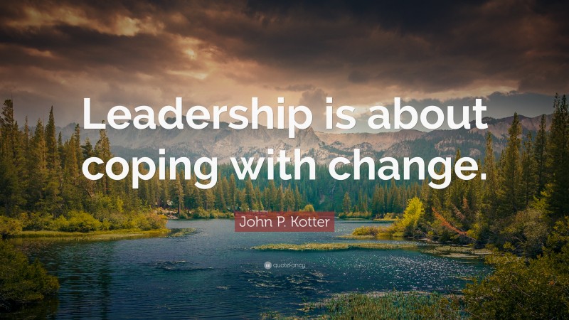 John P. Kotter Quote: “Leadership is about coping with change.”