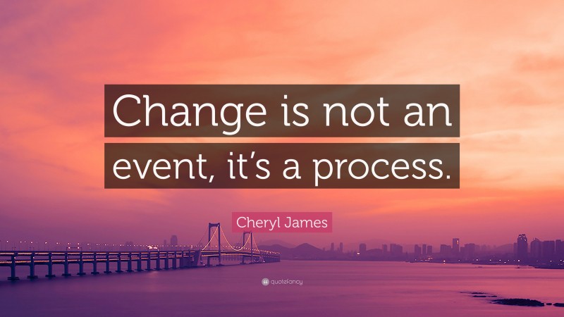 Cheryl James Quote: “Change is not an event, it’s a process.”