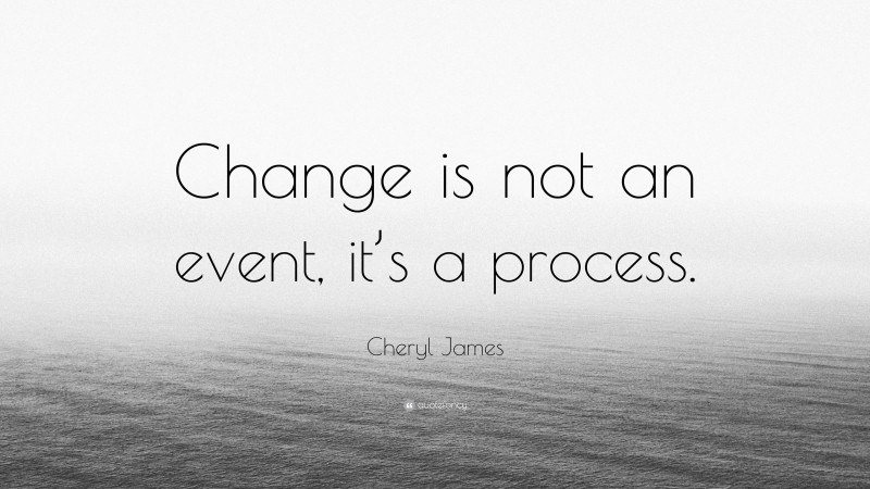 Cheryl James Quote: “Change is not an event, it’s a process.”