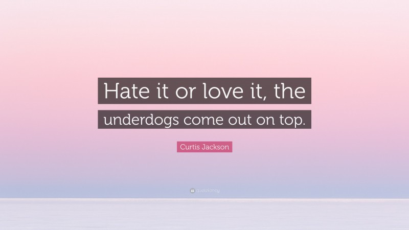 Curtis Jackson Quote: “Hate it or love it, the underdogs come out on top.”