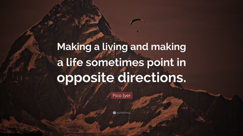 Pico Iyer Quote: “Making a living and making a life sometimes point in opposite directions.”