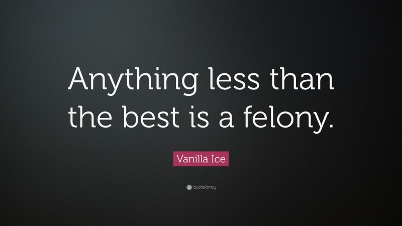 Vanilla Ice Quote: “Anything less than the best is a felony.”