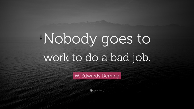 W. Edwards Deming Quote: “Nobody goes to work to do a bad job.”