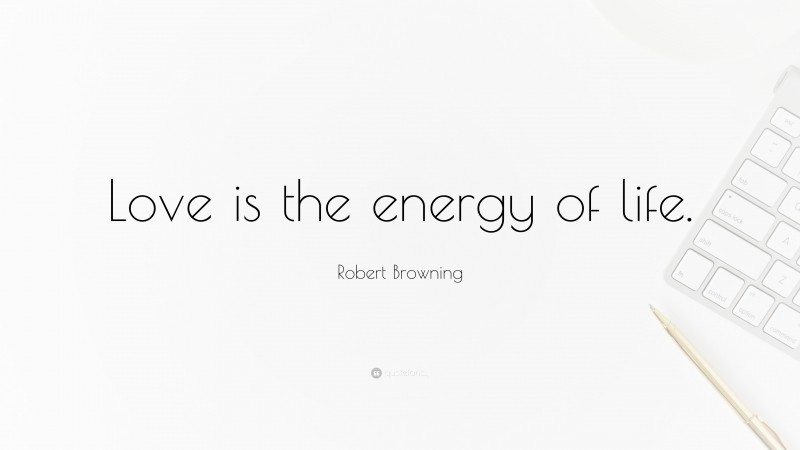 Robert Browning Quote: “Love is the energy of life.”