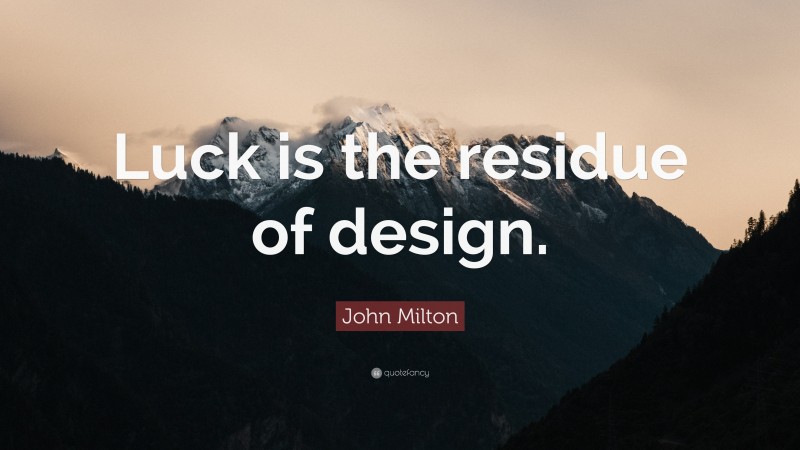John Milton Quote: “Luck is the residue of design.”