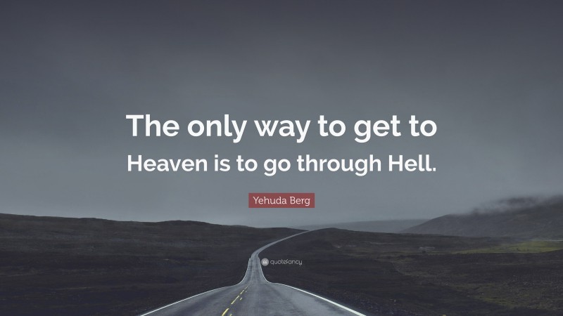 Yehuda Berg Quote: “The only way to get to Heaven is to go through Hell.”