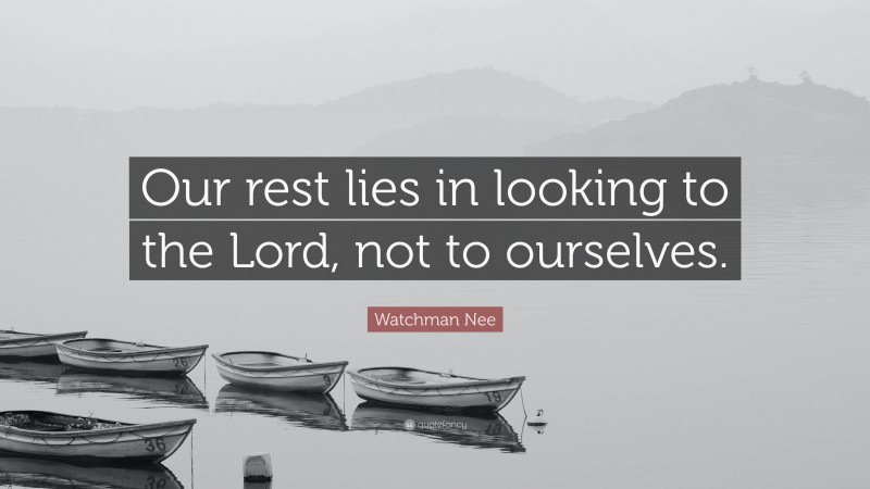 Watchman Nee Quote: “Our rest lies in looking to the Lord, not to ourselves.”