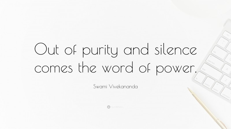 Swami Vivekananda Quote: “Out of purity and silence comes the word of power.”