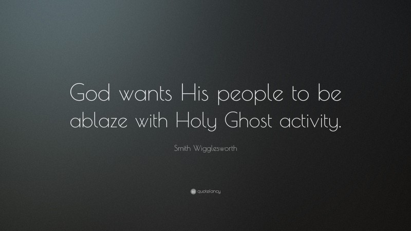 Smith Wigglesworth Quote: “God wants His people to be ablaze with Holy Ghost activity.”