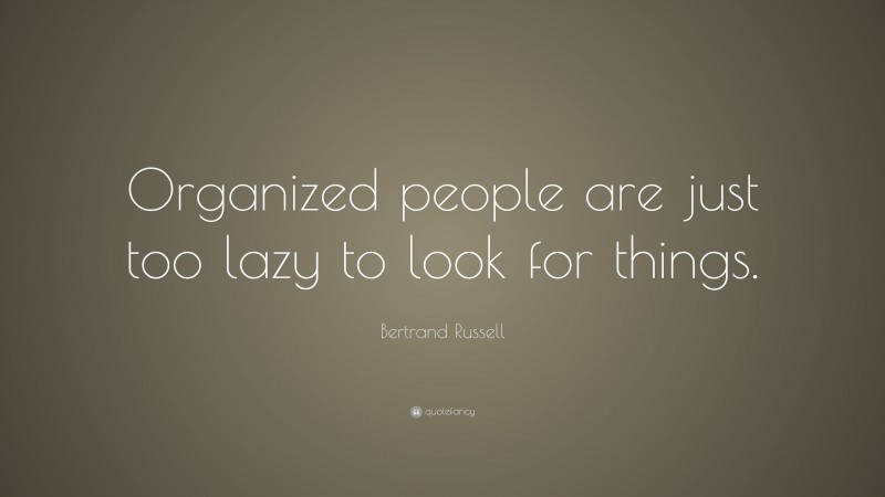 Bertrand Russell Quote: “Organized people are just too lazy to look for things.”