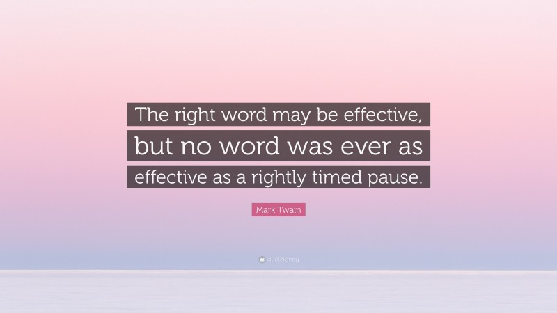 Mark Twain Quote: “The right word may be effective, but no word was ever as effective as a rightly timed pause.”