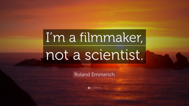 Roland Emmerich Quote: “I’m a filmmaker, not a scientist.”