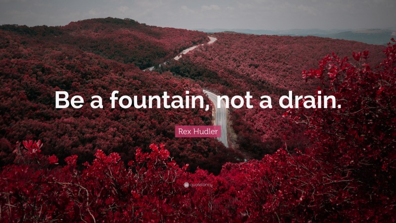 Rex Hudler Quote: “Be a fountain, not a drain.”