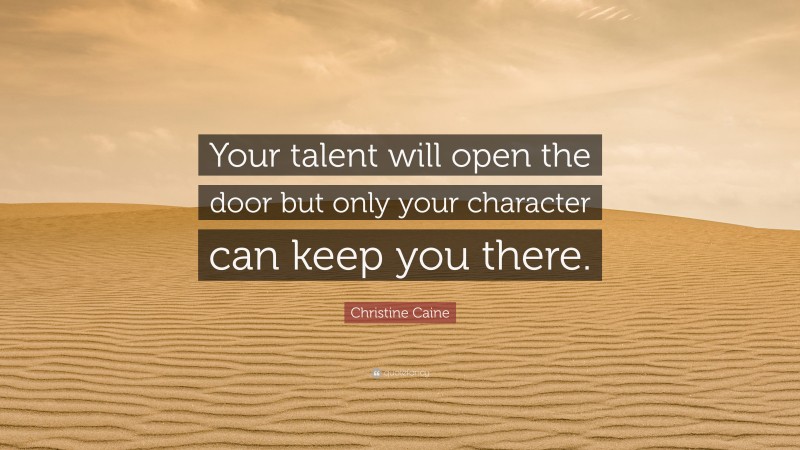 Christine Caine Quote: “Your talent will open the door but only your character can keep you there.”