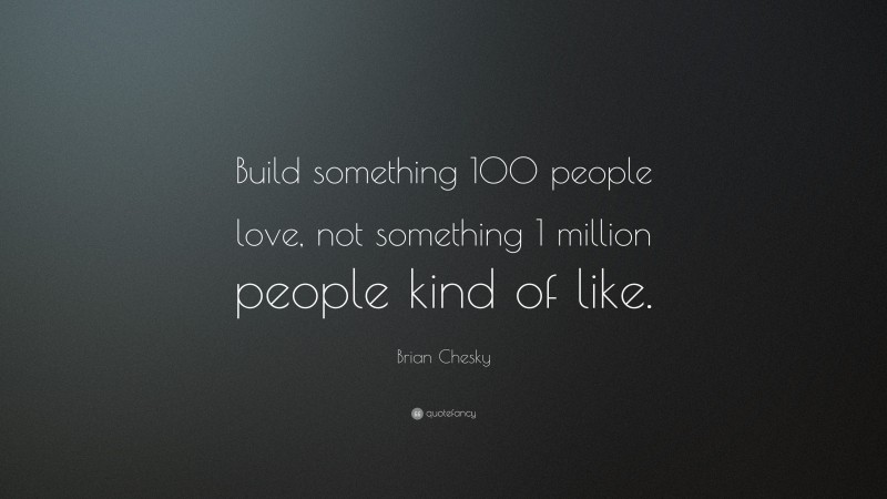 Brian Chesky Quote: “Build something 100 people love, not something 1 million people kind of like.”