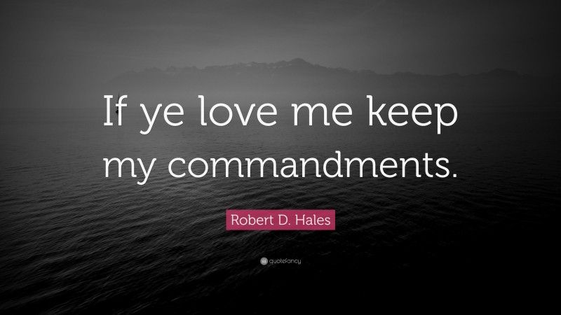 Robert D. Hales Quote: “If ye love me keep my commandments.”