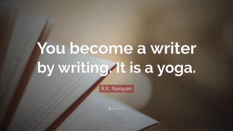R.K. Narayan Quote: “You become a writer by writing. It is a yoga.”