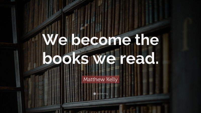Matthew Kelly Quote: “We become the books we read.”