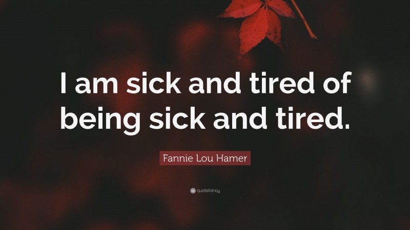 Fannie Lou Hamer Quote: “I am sick and tired of being sick and tired.”