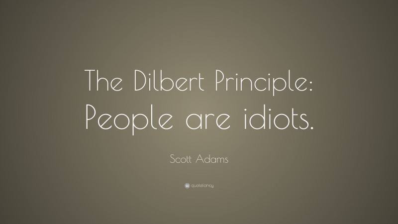 Scott Adams Quote: “The Dilbert Principle: People are idiots.”
