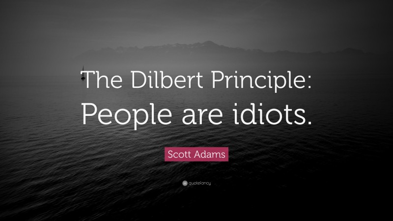 Scott Adams Quote: “The Dilbert Principle: People are idiots.”