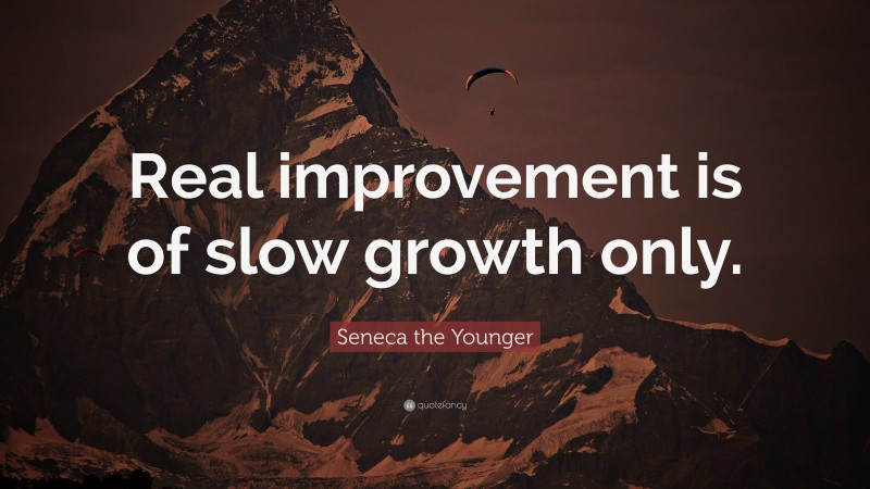 Seneca the Younger Quote: “Real improvement is of slow growth only.”