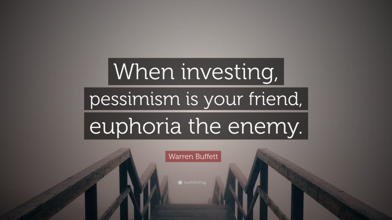 Warren Buffett Quote: “When investing, pessimism is your friend, euphoria the enemy.”