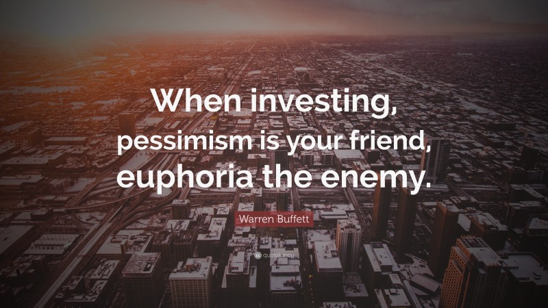 Warren Buffett Quote: “When investing, pessimism is your friend, euphoria the enemy.”
