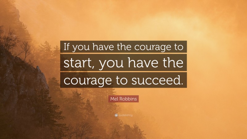 Mel Robbins Quote: “If you have the courage to start, you have the courage to succeed.”