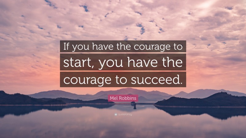 Mel Robbins Quote: “If you have the courage to start, you have the courage to succeed.”
