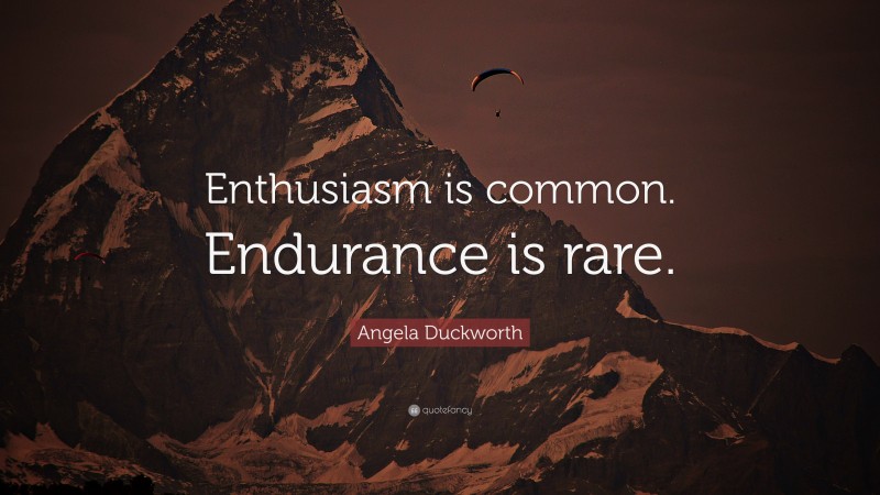 Angela Duckworth Quote: “Enthusiasm is common. Endurance is rare.”