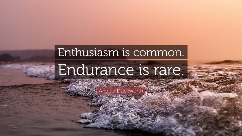Angela Duckworth Quote: “Enthusiasm is common. Endurance is rare.”