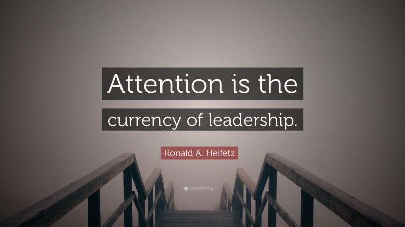 Ronald A. Heifetz Quote: “Attention is the currency of leadership.”