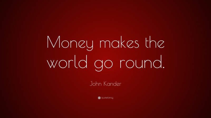 John Kander Quote: “Money makes the world go round.”