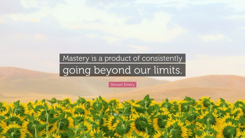 Stewart Emery Quote: “Mastery is a product of consistently going beyond our limits.”