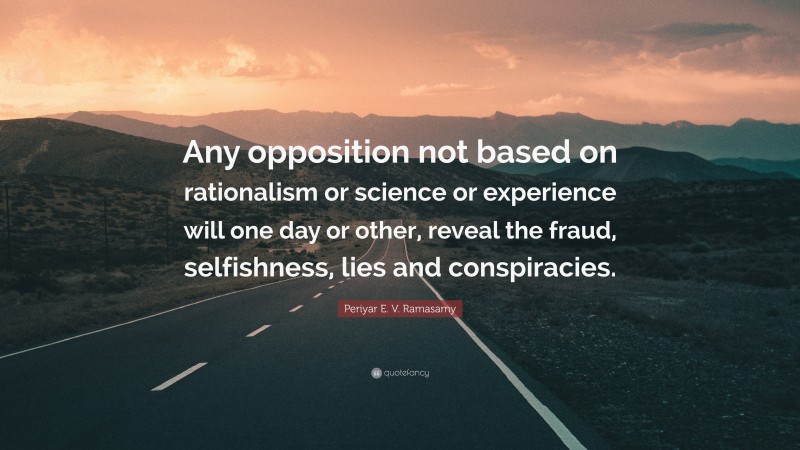 Periyar E. V. Ramasamy Quote: “Any opposition not based on rationalism or science or experience will one day or other, reveal the fraud, selfishness, lies and conspiracies.”